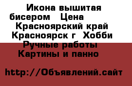 Икона вышитая бисером › Цена ­ 4 000 - Красноярский край, Красноярск г. Хобби. Ручные работы » Картины и панно   